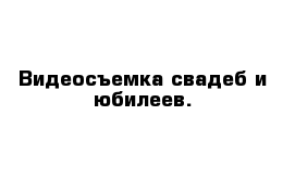 Видеосъемка свадеб и юбилеев.